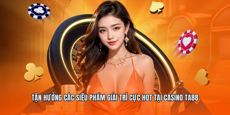 Tận hưởng các siêu phẩm giải trí cực hot tại Casino ta88