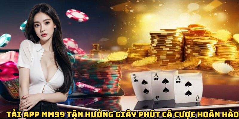 Tải app MM99 tận hưởng giây phút cá cược hoàn hảo