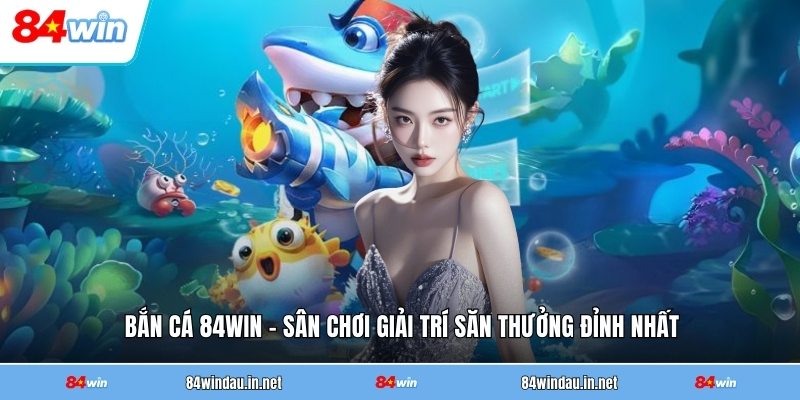 ban-ca-84win-san-choi-giai-tri-san-thuong-dinh-nhat