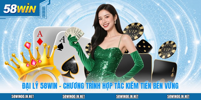 Đại Lý 58WIN - Chương Trình Hợp Tác Kiếm Tiền Bền Vững
