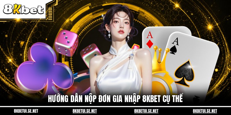 Hướng dẫn nộp đơn gia nhập 8KBET cụ thể