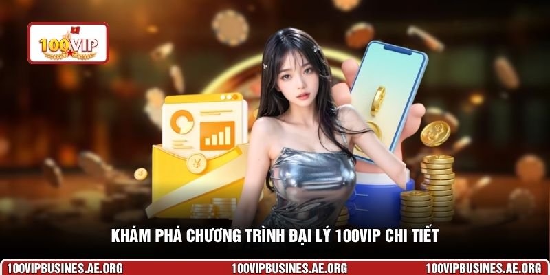 Khám phá chương trình đại lý 100VIP chi tiết
