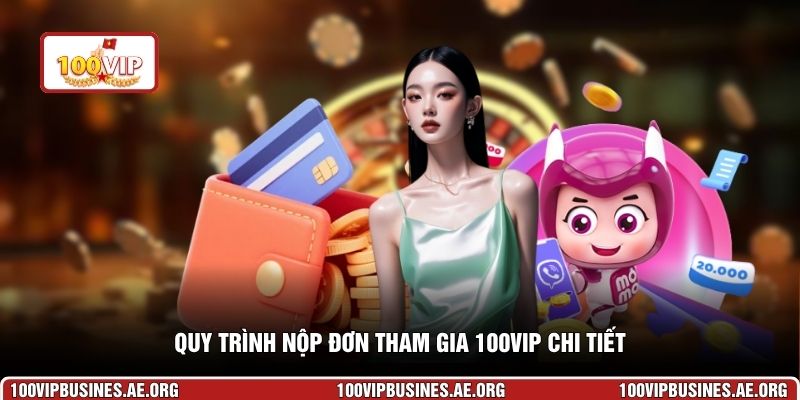 Quy trình nộp đơn tham gia 100VIP chi tiết