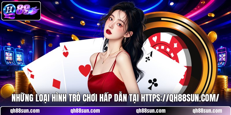 Những loại hình trò chơi hấp dẫn tại https://qh88sun.com/
