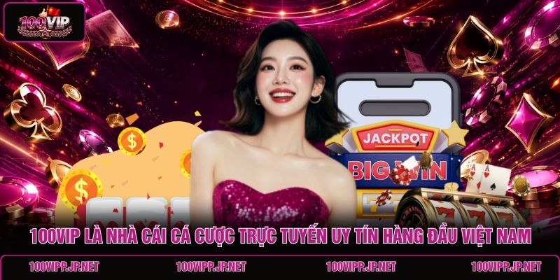 100vip-la-nha-cai-ca-cuoc-truc-tuyen-uy-tin-hang-dau-viet-nam