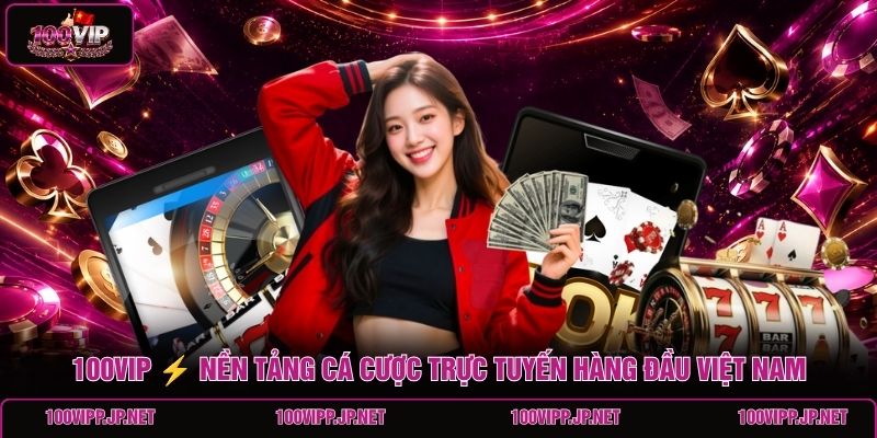100vip-nen-tang-ca-cuoc-truc-tuyen-hang-dau-viet-nam