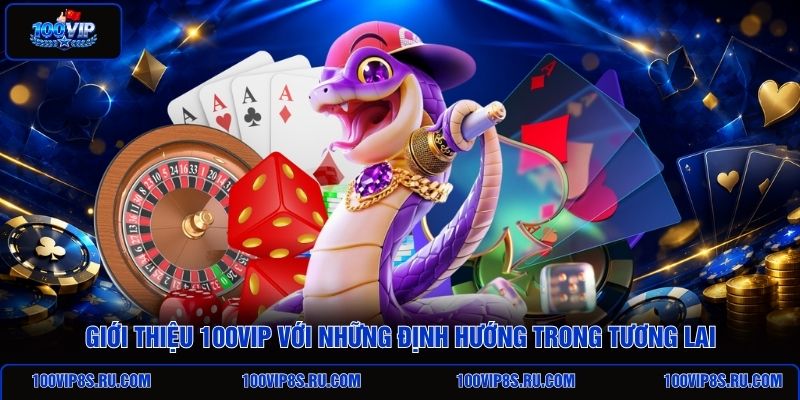 gioi-thieu-100vip-voi-nhung-dinh-huong-trong-tuong-lai