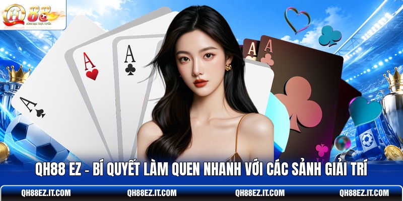 qh88-ez-bi-quyet-lam-quen-nhanh-voi-cac-sanh-giai-tri
