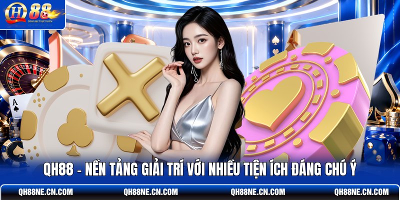 qh88-nen-tang-giai-tri-voi-nhieu-tien-ich-dang-chu-y