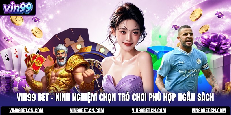 vin99-bet-kinh-nghiem-chon-tro-choi-phu-hop-ngan-sach